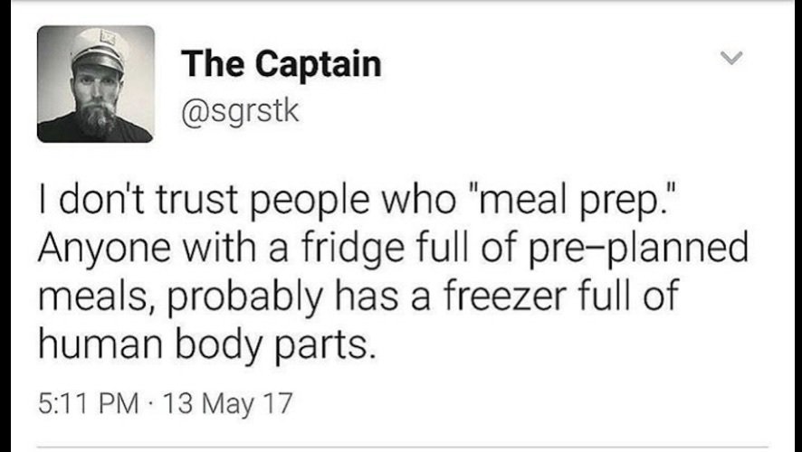 handwriting - The Captain I don't trust people who "meal prep." Anyone with a fridge full of preplanned meals, probably has a freezer full of human body parts. 13 May 17
