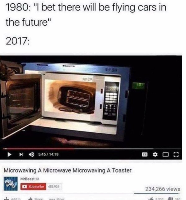 microwave meme - 1980 "I bet there will be flying cars in the future" 2017 29 I Eco ! Microwaving A Microwave Microwaving A Toaster MrBeast Subscribe 453,909 234,266 views L Gne ..