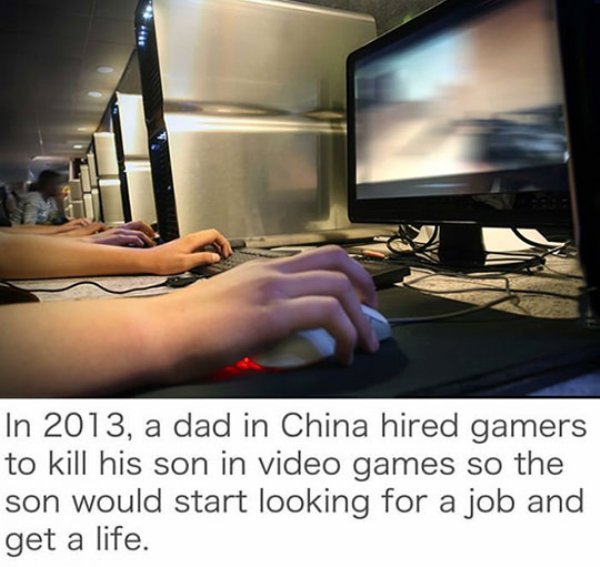 In 2013, a dad in China hired gamers to kill his son in video games so the son would start looking for a job and get a life.