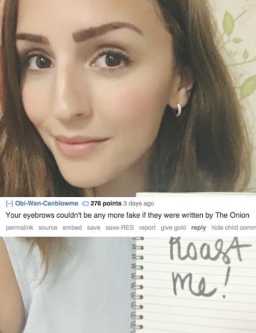 roast me girl - ObiWanCanblowme 276 points 3 days ago Your eyebrows couldn't be any more fake if they were written by The Onion permalink source embed save saveRes report give gold hide child comm Poast me. www