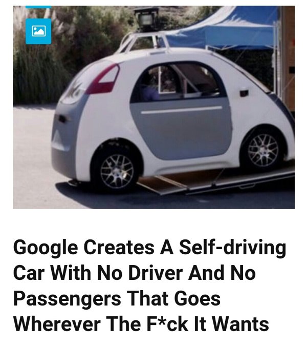 Google Creates A Selfdriving Car With No Driver And No Passengers That Goes Wherever The Fck It Wants