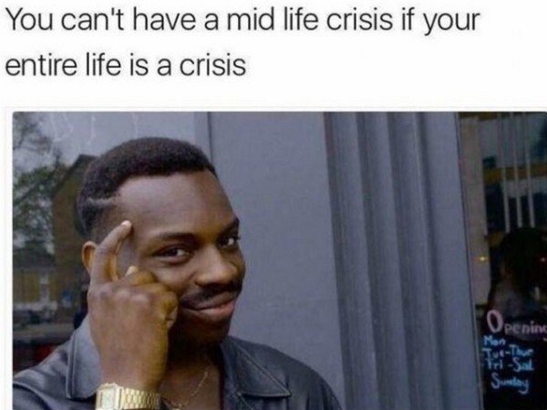 roll safe meme - You can't have a mid life crisis if your entire life is a crisis