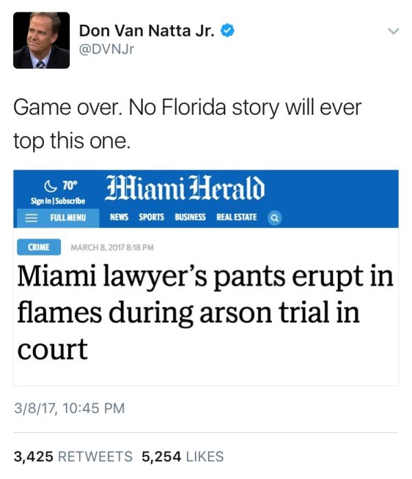 only in florida florida man 3 8 - Don Van Natta Jr. Game over. No Florida story will ever top this one. 20 Miami Herald Sign In Subscribe E Full Menu News Sports Business Real Estate a Crime Miami lawyer's pants erupt in flames during arson trial in court