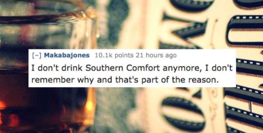 Makabajones points 21 hours ago I don't drink Southern Comfort anymore, I don't remember why and that's part of the reason.