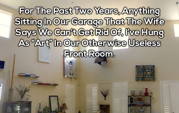 just in no one gives - For The Past Two Years, Anything Sitting In Our Garage That The Wife Says We Can't Get Rid Of, I've Hung As "Art" In Our Otherwise Useless Front Room 2