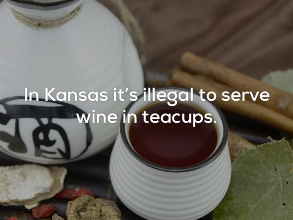 Tea - In Kansas it's illegal to serve wine in teacups.