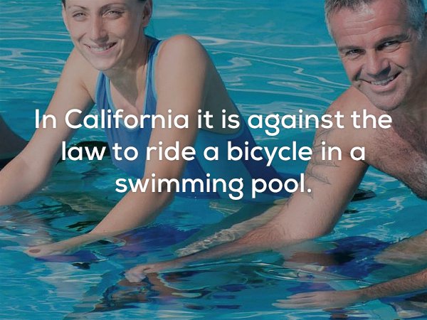Water aerobics - In California it is against the law to ride a bicycle in a swimming pool.