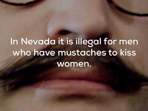 lip - In Nevada it is illegal for men who have mustaches to kiss women.