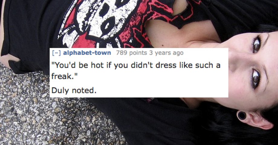 Fashion - alphabettown 789 points 3 years ago "You'd be hot if you didn't dress such a freak." Duly noted.
