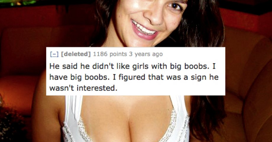 photo caption - 1 deleted 1186 points 3 years ago He said he didn't girls with big boobs. I have big boobs. I figured that was a sign he wasn't interested.
