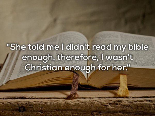 word of god - "She told me I didn't read my bible enough, therefore, I wasn't Christian enough for her."