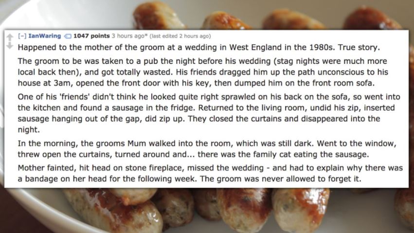 recipe - Ian Waring 1047 points 3 hours ago last edited 2 hours ago Happened to the mother of the groom at a wedding in West England in the 1980s. True story. The groom to be was taken to a pub the night before his wedding stag nights were much more local