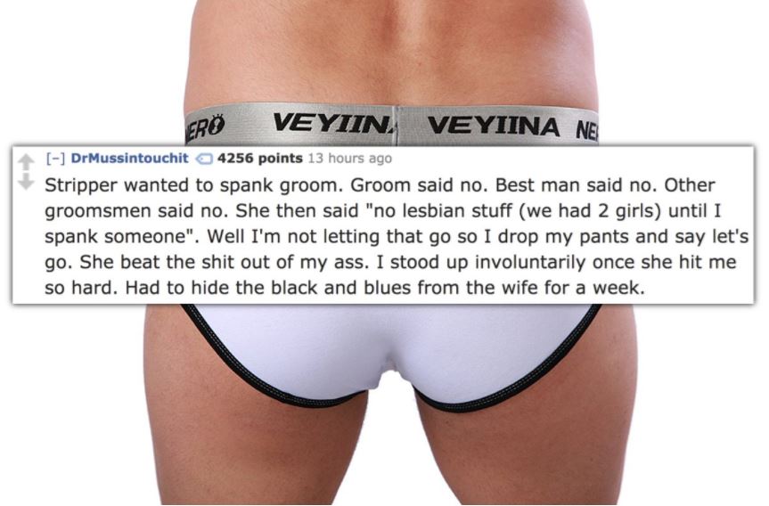underpants - Er Veyiin. Veyiina Ne DrMussintouchit 4256 points 13 hours ago Stripper wanted to spank groom. Groom said no. Best man said no. Other groomsmen said no. She then said "no lesbian stuff we had 2 girls until I spank someone". Well I'm not letti