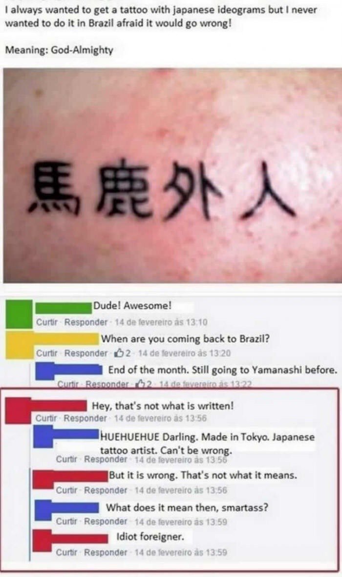 japanese tattoo idiot foreigner - I always wanted to get a tattoo with japanese ideograms but I never wanted to do it in Brazil afraid it would go wrong! Meaning God Almighty Dude! Awesome! Curtir Responder 14 de fevereiro s When are you coming back to Br
