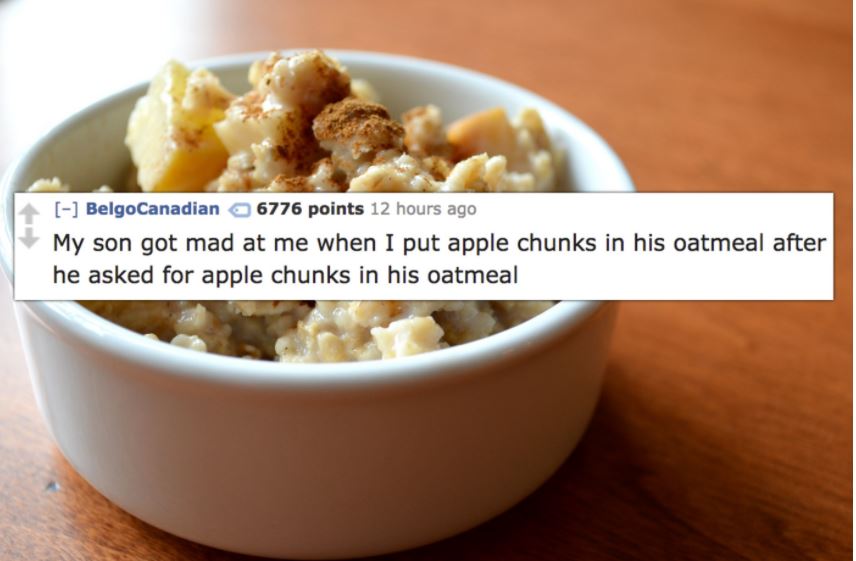 Kid got mad at his dad for putting apple chunks in his oatmeal after he asked for apple chunks in his oatmeal.