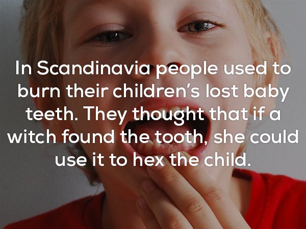 Fun fact how in Scandinavia, people used to burn their children's teeth to keep witches from finding them to cast a hex on the child.