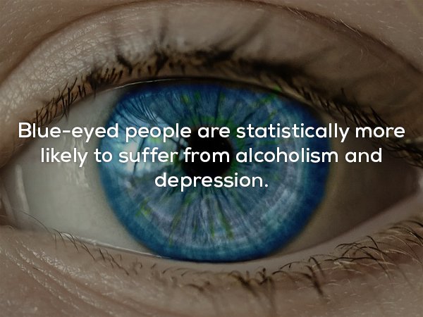 creepy facts about chills - Blueeyed people are statistically more ly to suffer from alcoholism and depression.