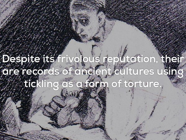 creepy fact - Despite its frivolous reputation, their are records of ancient cultures using tickling as a form of torture.