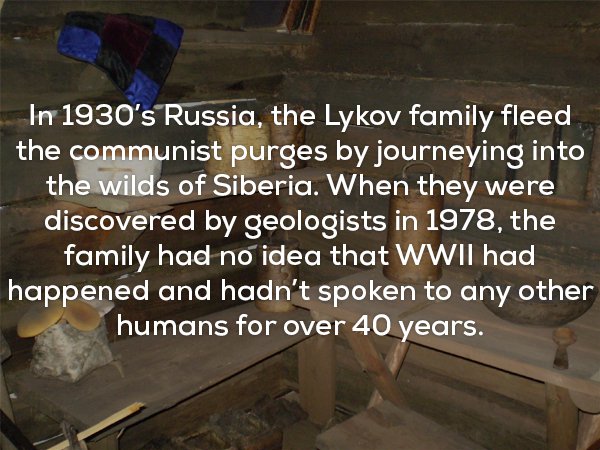 scary facts about siberia - In 1930's Russia, the Lykov family fleed the communist purges by journeying into the wilds of Siberia. When they were discovered by geologists in 1978, the family had no idea that Wwii had happened and hadn't spoken to any othe