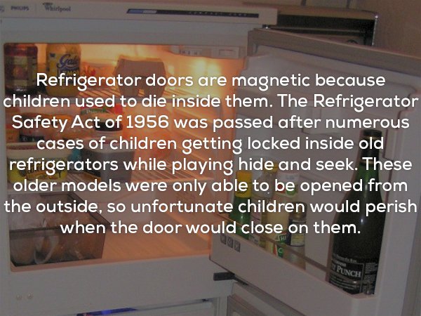 presentation - Refrigerator doors are magnetic because children used to die inside them. The Refrigerator Safety Act of 1956 was passed after numerous cases of children getting locked inside old refrigerators while playing hide and seek. These older model