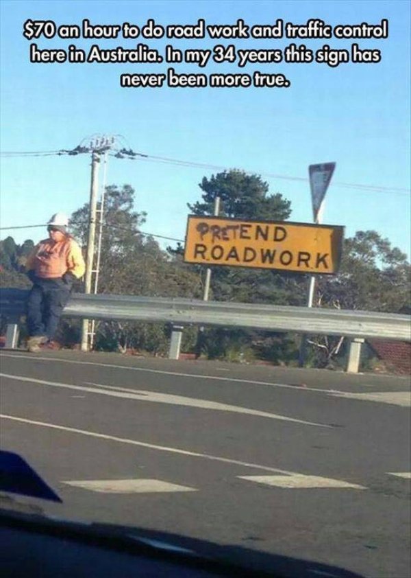 traffic control memes - $70 an hour to do road work and traffic control here in Australia. In my 34 years this sign has never been more true. Pretend Roadwork