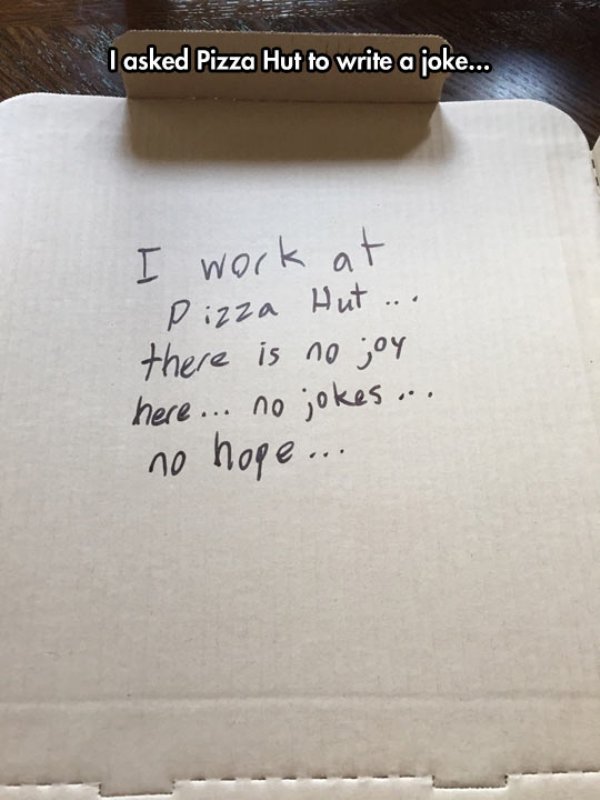 meme pizza hut - I asked Pizza Hut to write a joke... I work at Pizza Hut ... there is no joy here... no jokes... no hope ..