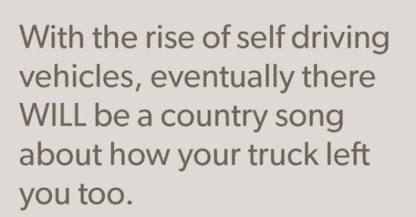 handwriting - With the rise of self driving vehicles, eventually there Will be a country song about how your truck left you too.