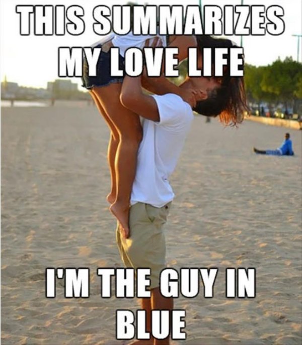 love memes - This Summarizes My Love Life I'M The Guy In Blue