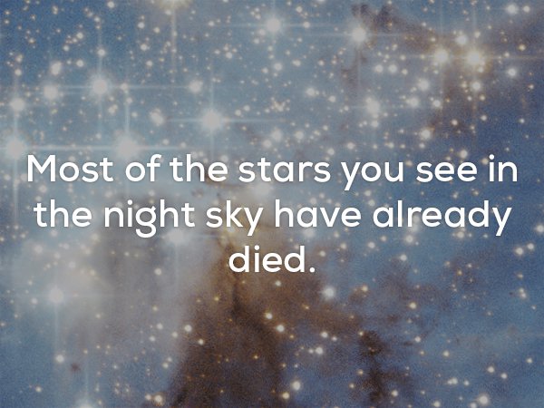 Fun fact about how most of the stars you see in the night sky died a long time ago.
