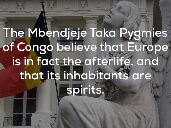Strange fact that Mbendjeje Taka Pygmies of Congo believe that Europe is an afterlife with inhabitants being just spirits.