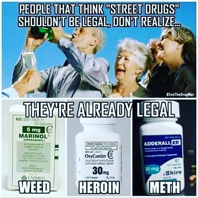 street drugs meme - People That Think "Street Drugs" Shouldn'T Be Legal, Don'T Realize... EndTheBruger They'Re Already Legal Noc Oostoz. 11 25 C 5 mg G Marinol Idronario Adderall Xr OyContino 10 mg Shire Weed 30 mg Heroin Meth