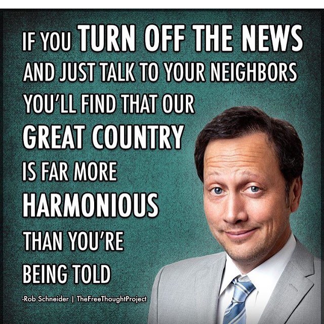 if you turn off the news and talk to your neighbors - If You Turn Off The News And Just Talk To Your Neighbors You'Ll Find That Our Great Country Is Far More Harmonious Than You'Re Being Told Rob Schneider | TheFreeThoughtProject