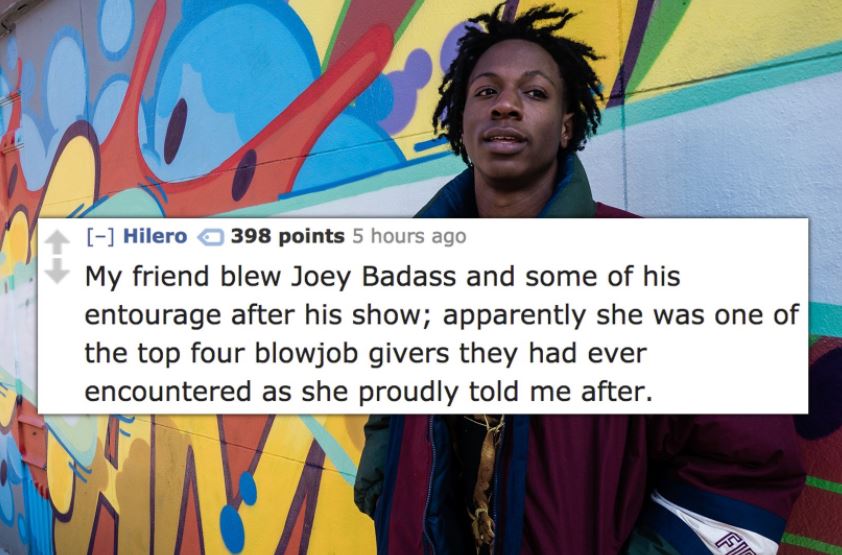 joey badass 90s - Hilero 398 points 5 hours ago My friend blew Joey Badass and some of his entourage after his show; apparently she was one of the top four blowjob givers they had ever encountered as she proudly told me after.