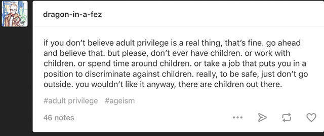 social justice warrior examples - dragoninafez if you don't believe adult privilege is a real thing, that's fine. go ahead and believe that, but please, don't ever have children. or work with children. or spend time around children. or take a job that put