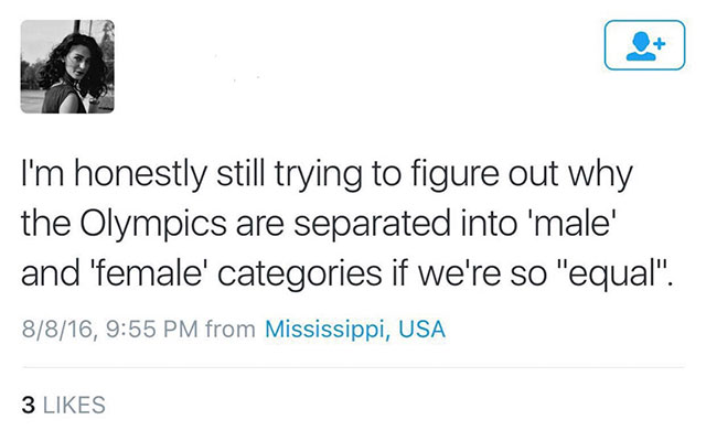 sjw tweets - I'm honestly still trying to figure out why the Olympics are separated into 'male' and 'female' categories if we're so "equal". 8816, from Mississippi, Usa 3