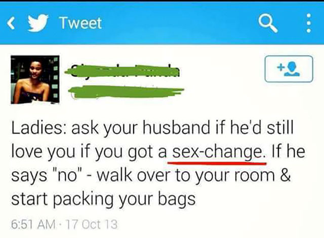 social justice warrior fails - Tweet Ladies ask your husband if he'd still love you if you got a sexchange. If he says "no" walk over to your room & start packing your bags 17 Oct 13