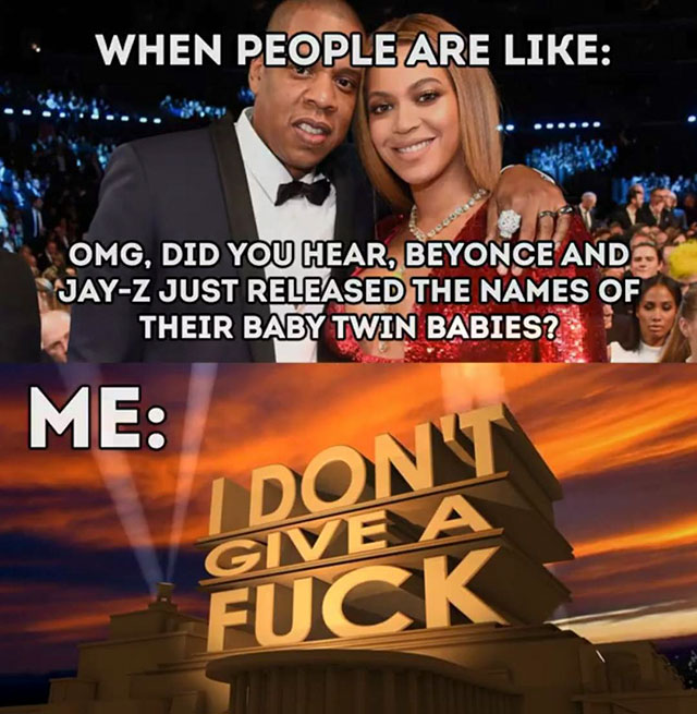 memes - television program - When People Are Omg, Did You Hear, Beyonce And JayZ Just Released The Names Of Their Baby Twin Babies? Me Give Fuck