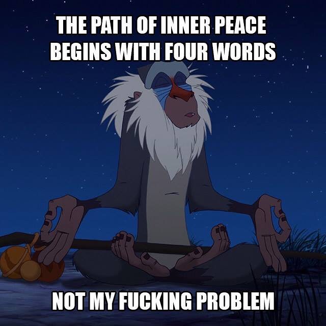 memes - argue funny - The Path Of Inner Peace Begins With Four Words Not My Fucking Problem