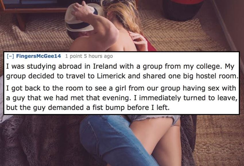 photo caption - FingersMcGee14 1 point 5 hours ago I was studying abroad in Ireland with a group from my college. My group decided to travel to Limerick and d one big hostel room. I got back to the room to see a girl from our group having sex with a guy t