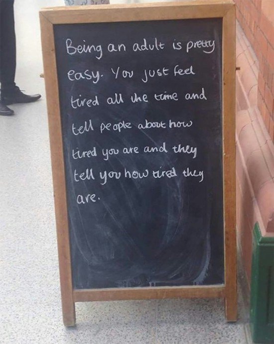 being adult is pretty easy - Being an adult is pretty easy. You just feel tired all the time and tell people about how tired you are and they tell you how tired they are.