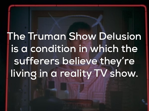 light - The Truman Show Delusion is a condition in which the sufferers believe they're living in a reality Tv show.