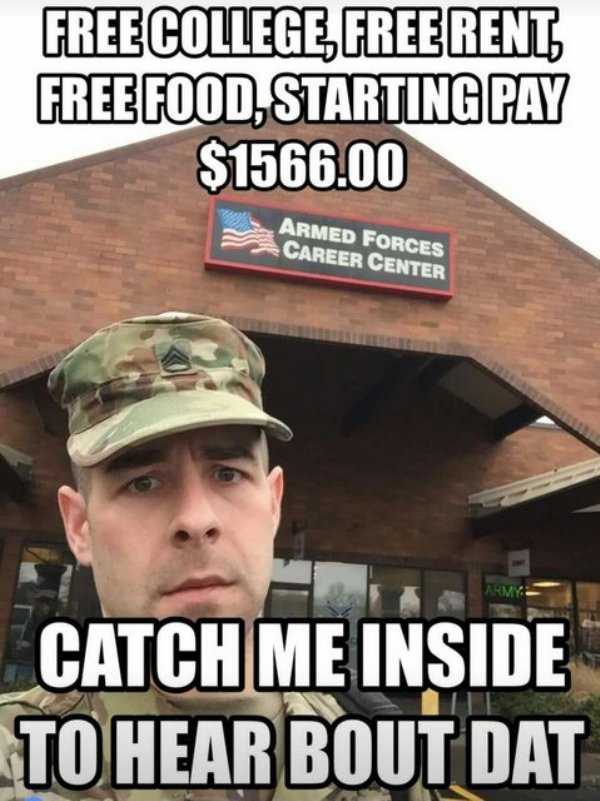 army pay memes - Free College Freerent Free Food, Starting Pay $1566.00 Armed Forces Career Center Army Catch Me Inside To Hear Bout Dat