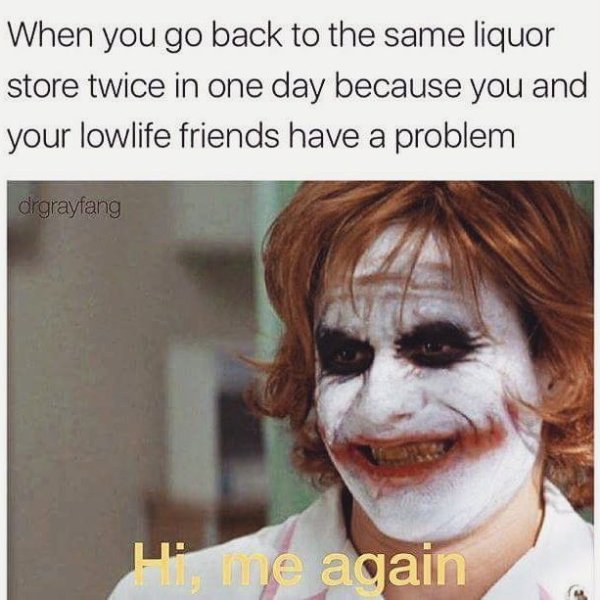 hi me again meme - When you go back to the same liquor store twice in one day because you and your lowlife friends have a problem drgrayfang Se again