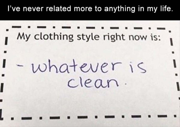 writing - I've never related more to anything in my life. . . . . . . .. My clothing style right now is whatever is clean . . . . .
