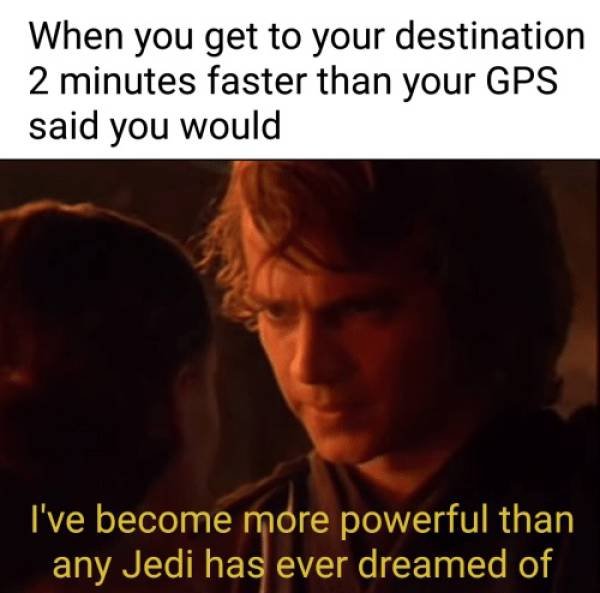 star wars meme lines - When you get to your destination 2 minutes faster than your Gps said you would I've become more powerful than any Jedi has ever dreamed of