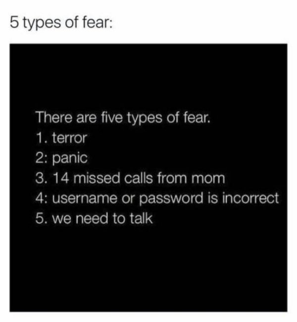 10 year challenge 2009 single 2019 single - 5 types of fear There are five types of fear. 1. terror 2 panic 3. 14 missed calls from mom 4 username or password is incorrect 5. we need to talk