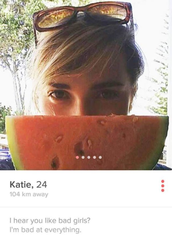 funny tinder profiles - Katie, 24 104 km away I hear you bad girls? I'm bad at everything.