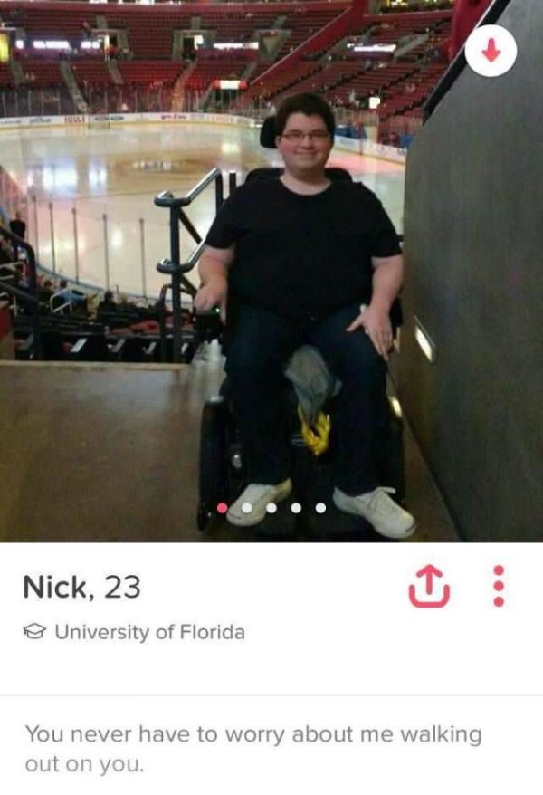 tinder guys funny - Nick, 23 University of Florida You never have to worry about me walking out on you.