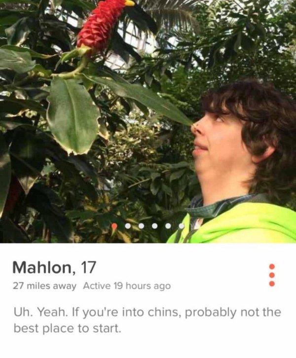 tinder if you re into chins - Mahlon, 17 27 miles away Active 19 hours ago Uh. Yeah. If you're into chins, probably not the best place to start.