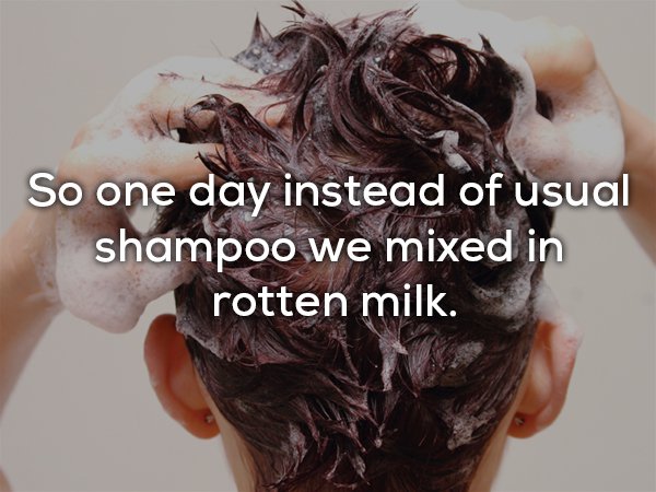 shampoo and hair - So one day instead of usual shampoo we mixed in rotten milk.